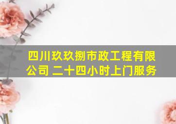 四川玖玖捌市政工程有限公司 二十四小时上门服务